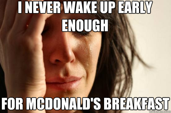 i never wake up early enough for mcdonald's breakfast  First World Problems