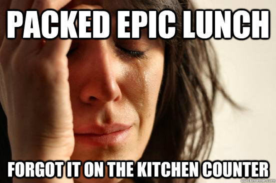 Packed epic lunch Forgot it on the kitchen counter  First World Problems