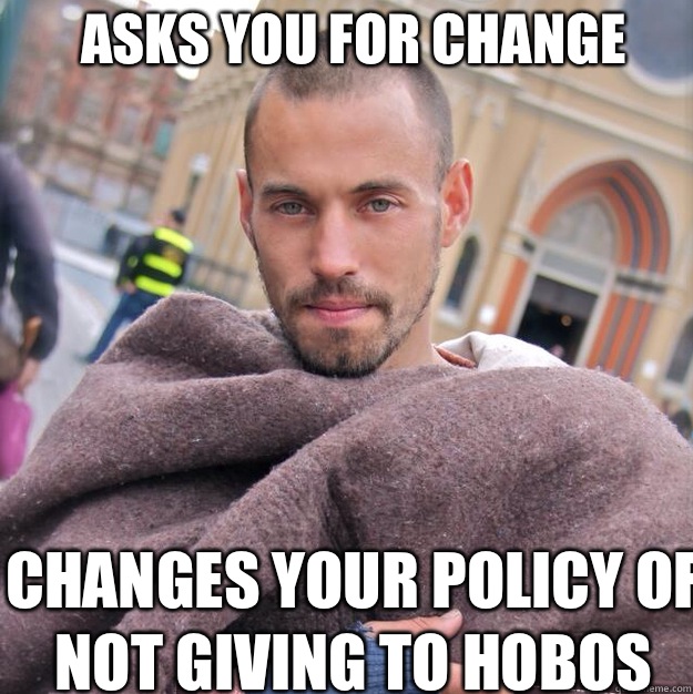 Asks you for change Changes your policy of not giving to hobos  ridiculously photogenic homeless guy
