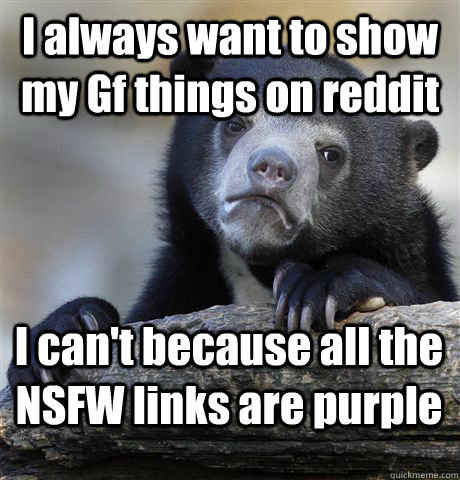I always want to show my Gf things on reddit I can't because all the NSFW links are purple  Confession Bear