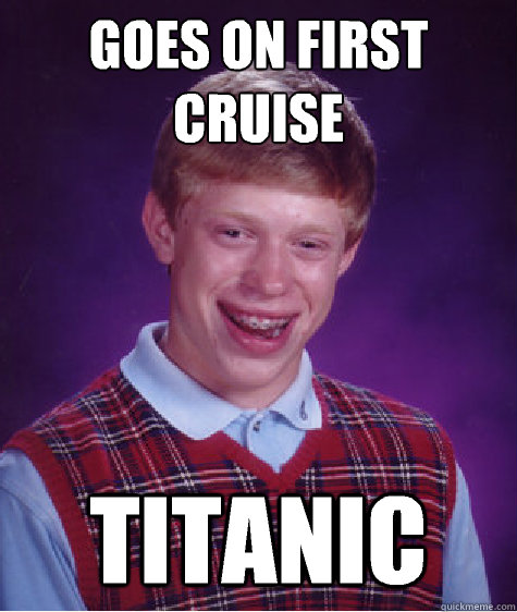 goes on first cruise titanic  Bad Luck Brian