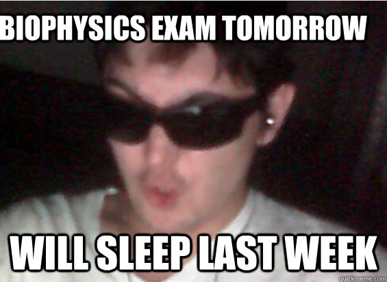 biophysics exam tomorrow will sleep last week - biophysics exam tomorrow will sleep last week  Misc