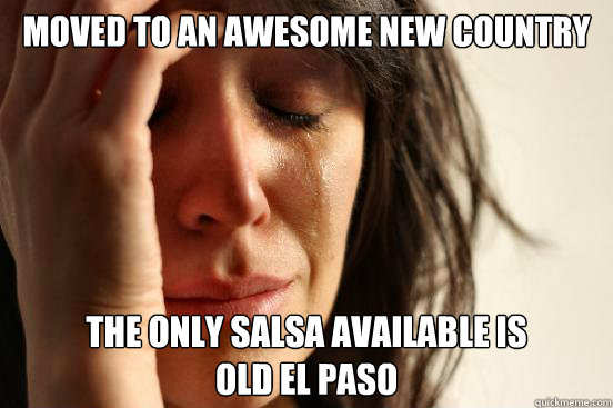 Moved to an awesome new country The only salsa available is 
Old El Paso - Moved to an awesome new country The only salsa available is 
Old El Paso  First World Problems
