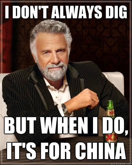 i don't always dig but when I do, it's for china  The Most Interesting Man In The World