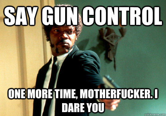 Say Gun control one more time, motherfucker. I dare you  