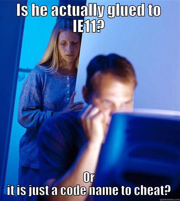 IE meme - IS HE ACTUALLY GLUED TO IE11? OR IT IS JUST A CODE NAME TO CHEAT? Redditors Wife