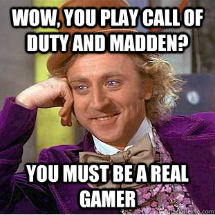 wow, you play Call of Duty and madden? you must be a real gamer  Condescending Wonka