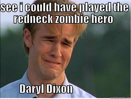 SEE I COULD HAVE PLAYED THE REDNECK ZOMBIE HERO               DARYL DIXON                            1990s Problems