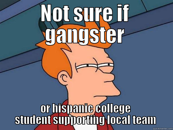 racist shit - NOT SURE IF GANGSTER OR HISPANIC COLLEGE STUDENT SUPPORTING LOCAL TEAM Futurama Fry