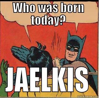 WHO WAS BORN TODAY? JAELKIS Slappin Batman