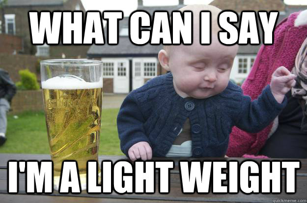 what can i say i'm a light weight - what can i say i'm a light weight  Misc