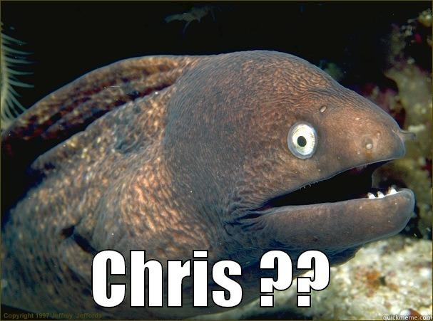 hey chris!! -  CHRIS ?? Bad Joke Eel