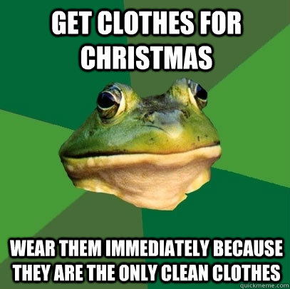 Get clothes for Christmas wear them immediately because they are the only clean clothes - Get clothes for Christmas wear them immediately because they are the only clean clothes  Foul Bachelor Frog