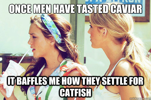 Once men have tasted caviar it baffles me how they settle for catfish  Gossip Girl