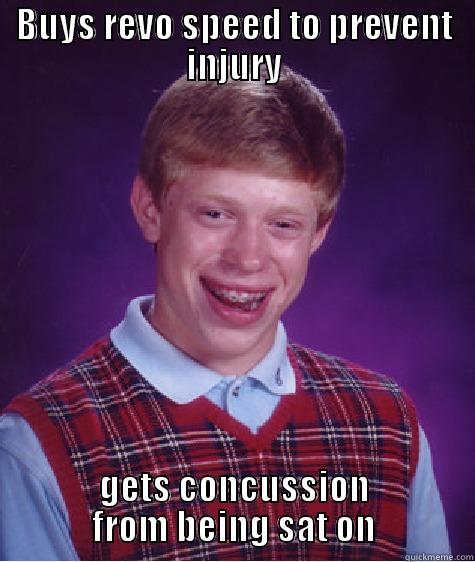 BUYS REVO SPEED TO PREVENT INJURY GETS CONCUSSION FROM BEING SAT ON Bad Luck Brian