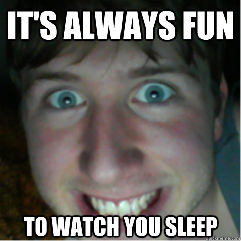 It's Always Fun To Watch You Sleep - It's Always Fun To Watch You Sleep  Creeper Friend