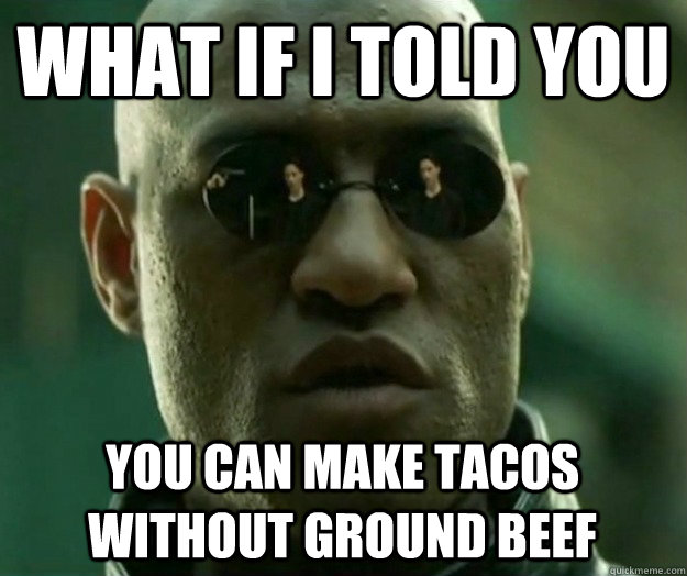 What if i told you you can make tacos without ground beef  Hi- Res Matrix Morpheus