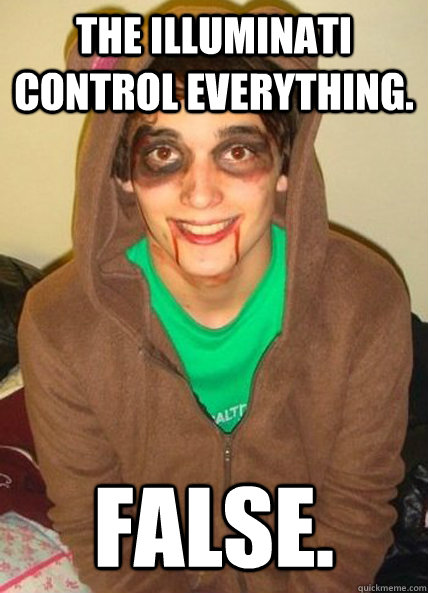 The Illuminati control everything. False. - The Illuminati control everything. False.  False Johnny