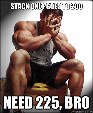 Stack only goes to 200 need 225, bro - Stack only goes to 200 need 225, bro  Lifting Problems