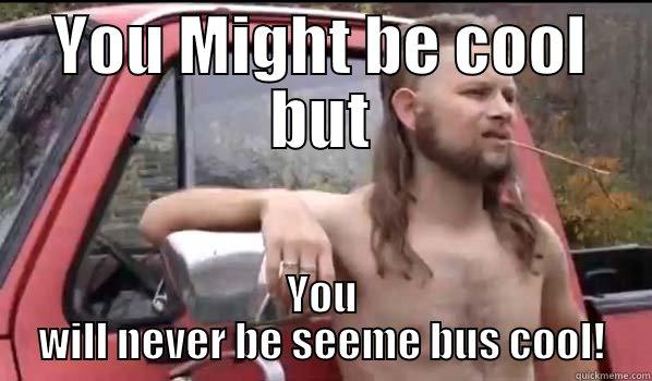 YOU MIGHT BE COOL BUT YOU WILL NEVER BE SEEME BUS COOL! Almost Politically Correct Redneck