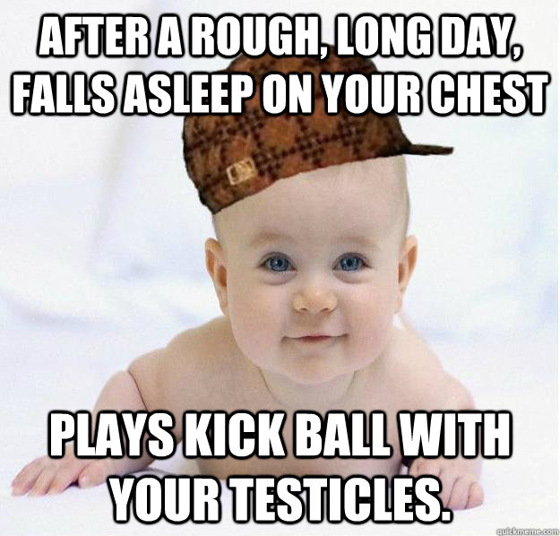 After a rough, long day, falls asleep on your chest plays kick ball with your testicles.  Scumbag baby