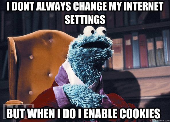 I dont always change my internet settings but when i do i enable cookies  Cookie Monster