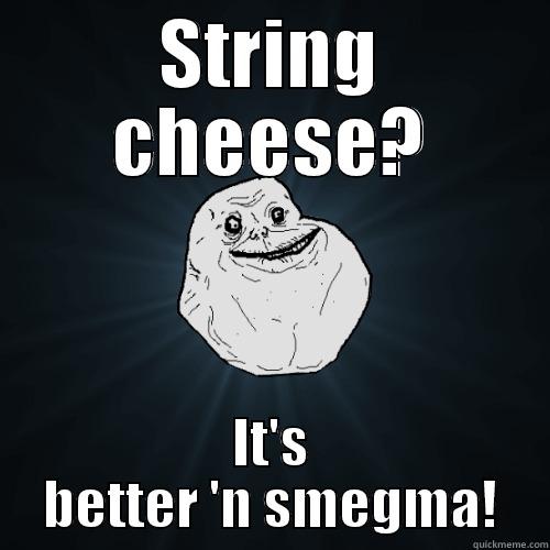 STRING CHEESE? IT'S BETTER 'N SMEGMA! Forever Alone