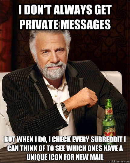 I don't always get private messages  but when I do, i check every subreddit I can think of to see which ones have a unique icon for new mail  - I don't always get private messages  but when I do, i check every subreddit I can think of to see which ones have a unique icon for new mail   The Most Interesting Man In The World