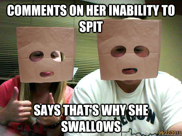 Comments on her inability to SPit Says that's why she swallows  Relationship