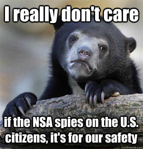 I really don't care  if the NSA spies on the U.S. citizens, it's for our safety  Confession Bear