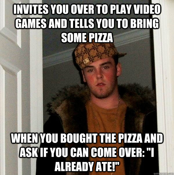 invites you over to play video games and tells you to bring some pizza when you bought the pizza and ask if you can come over: 