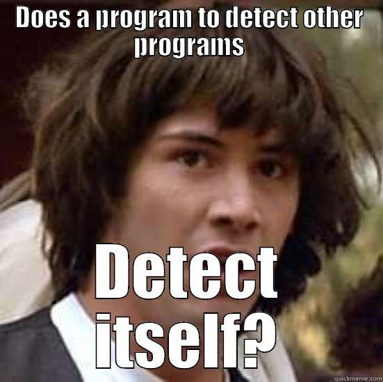 DOES A PROGRAM TO DETECT OTHER PROGRAMS DETECT ITSELF? conspiracy keanu