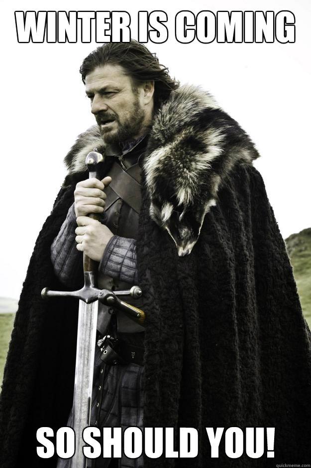 Winter is Coming so should you!  Winter is coming