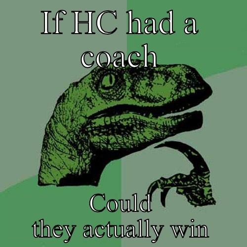 IF HC HAD A COACH COULD THEY ACTUALLY WIN Philosoraptor