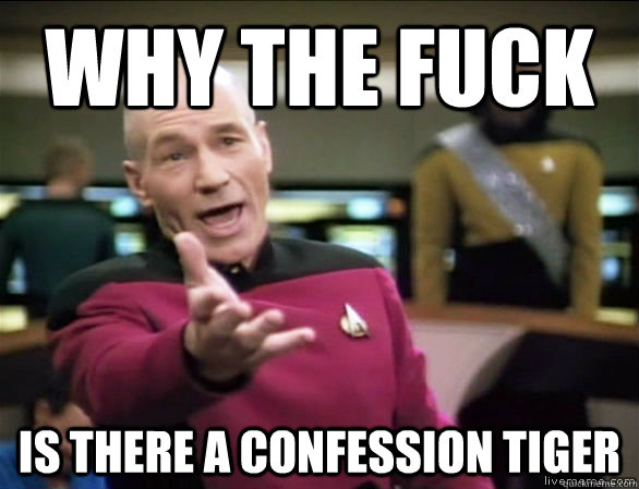 why the fuck is there a confession tiger  Annoyed Picard HD