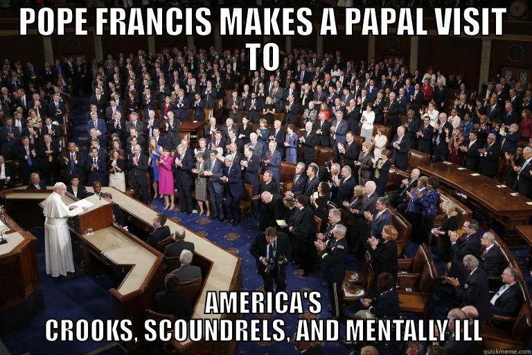 POPE FRANCIS MAKES A PAPAL VISIT TO AMERICA'S CROOKS, SCOUNDRELS, AND MENTALLY ILL Misc