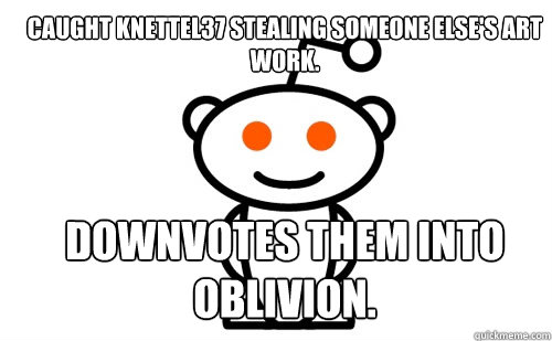 Caught knettel37 stealing someone else's art work. Downvotes them into oblivion.  Good Guy Reddit