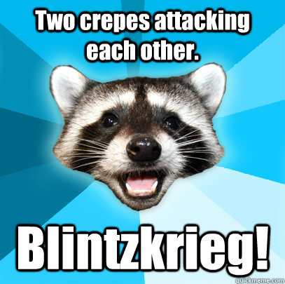 Two crepes attacking each other. Blintzkrieg!  Lame Pun Coon