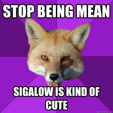 stop being mean sigalow is kind of cute  Forensics Fox