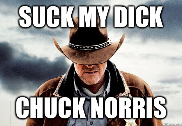 Suck my dick Chuck Norris - Suck my dick Chuck Norris  Longmire