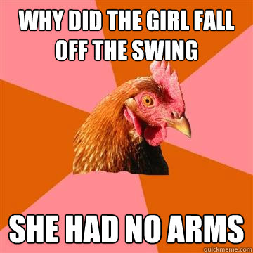 why did the girl fall off the swing She had no arms - why did the girl fall off the swing She had no arms  Anti-Joke Chicken