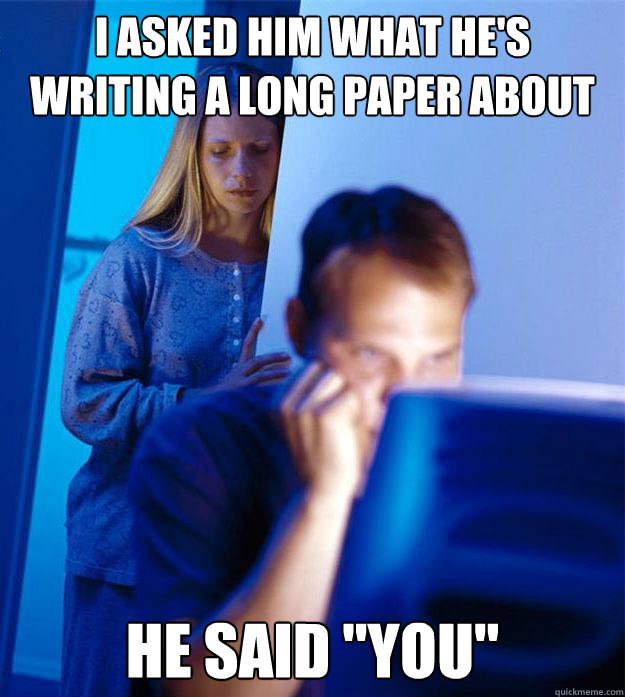 i asked him what he's writing a long paper about he said 
