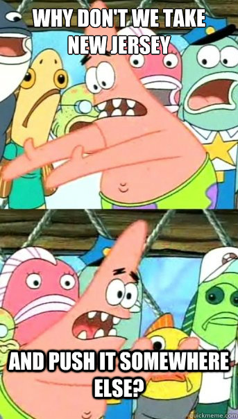 why don't we take 
new jersey and push it somewhere else?  Push it somewhere else Patrick