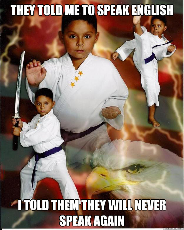 they told me to speak english i told them they will never speak again  Karate Kid Jose