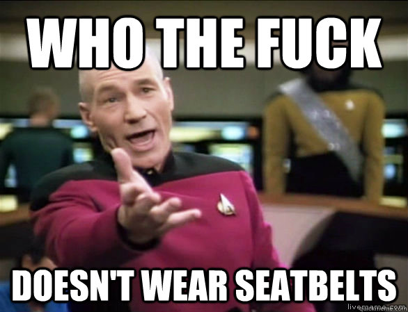 who the fuck doesn't wear seatbelts  Annoyed Picard HD