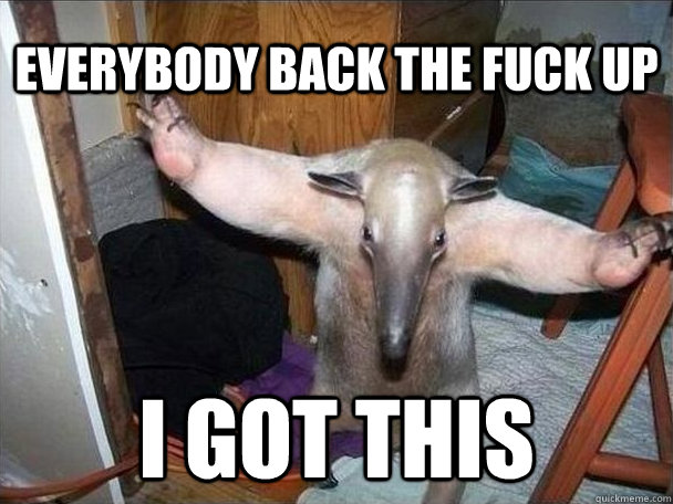 everybody back the fuck up i got this  I got this