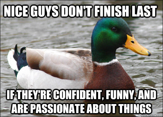 Nice guys don't finish last if they're confident, funny, and are passionate about things  Actual Advice Mallard