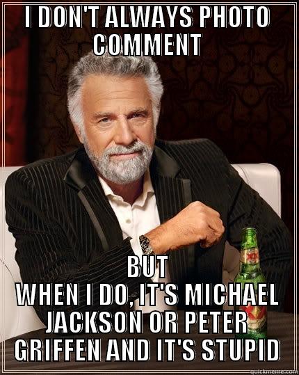 I DON'T ALWAYS PHOTO COMMENT BUT WHEN I DO, IT'S MICHAEL JACKSON OR PETER GRIFFEN AND IT'S STUPID The Most Interesting Man In The World