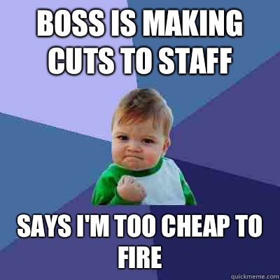 Boss is making cuts to staff Says I'm too cheap to fire  Success Kid