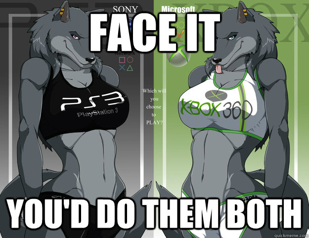 Face it you'd do them both  